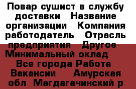 Повар-сушист в службу доставки › Название организации ­ Компания-работодатель › Отрасль предприятия ­ Другое › Минимальный оклад ­ 1 - Все города Работа » Вакансии   . Амурская обл.,Магдагачинский р-н